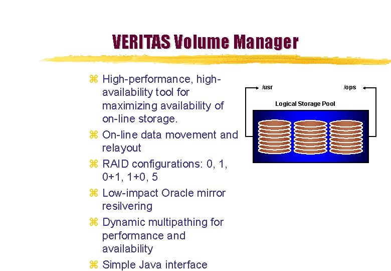 VERITAS Volume Manager z High-performance, highavailability tool for maximizing availability of on-line storage. z