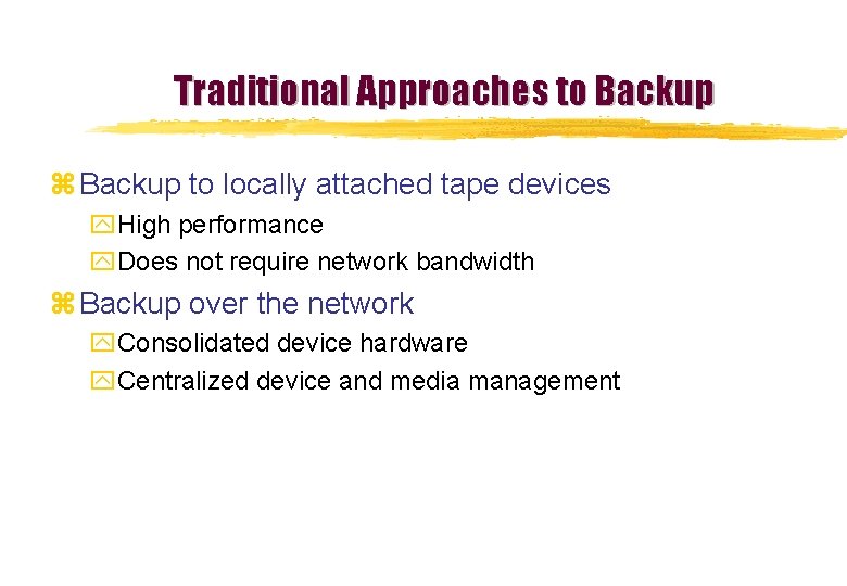 Traditional Approaches to Backup z Backup to locally attached tape devices y. High performance