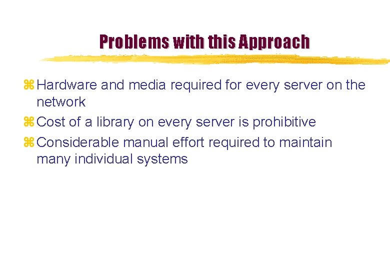 Problems with this Approach z Hardware and media required for every server on the