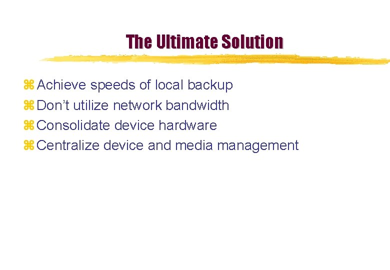 The Ultimate Solution z Achieve speeds of local backup z Don’t utilize network bandwidth