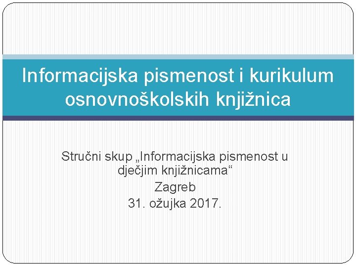 Informacijska pismenost i kurikulum osnovnoškolskih knjižnica Stručni skup „Informacijska pismenost u dječjim knjižnicama“ Zagreb