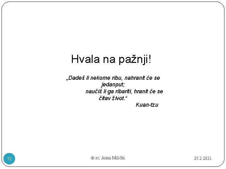 Hvala na pažnji! „Dadeš li nekome ribu, nahranit će se jedanput; naučiš li ga