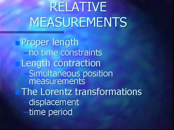 RELATIVE MEASUREMENTS n Proper length n Length contraction – no time constraints – Simultaneous