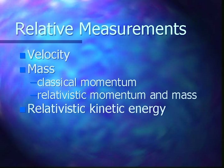 Relative Measurements n Velocity n Mass – classical momentum – relativistic momentum and mass