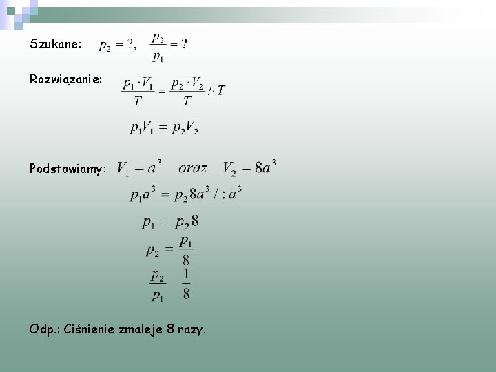 Szukane: Rozwiązanie: Podstawiamy: Odp. : Ciśnienie zmaleje 8 razy. 