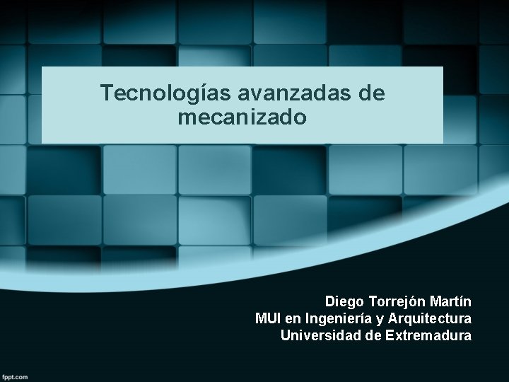 Tecnologías avanzadas de mecanizado Diego Torrejón Martín MUI en Ingeniería y Arquitectura Universidad de