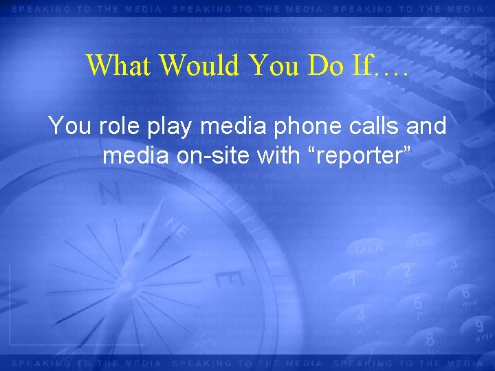 What Would You Do If…. You role play media phone calls and media on-site
