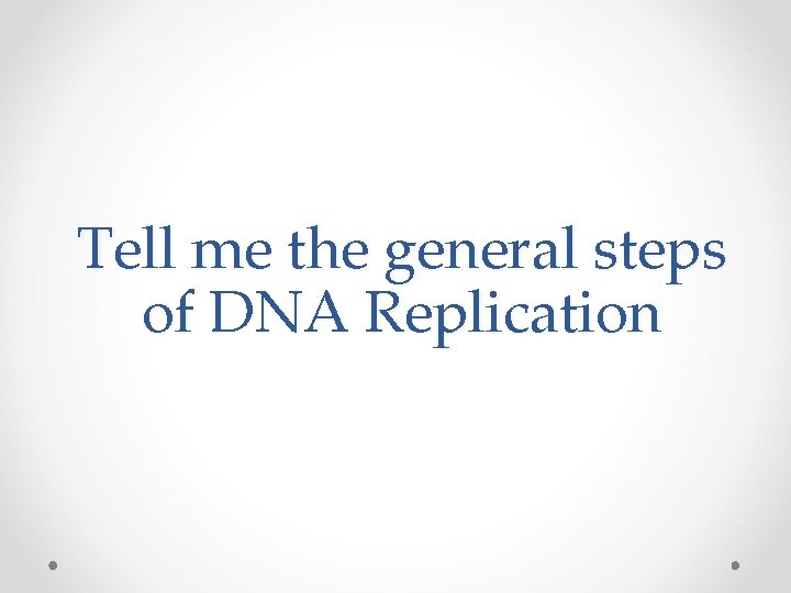 Tell me the general steps of DNA Replication 