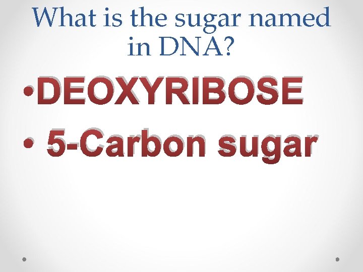 What is the sugar named in DNA? • DEOXYRIBOSE • 5 -Carbon sugar 