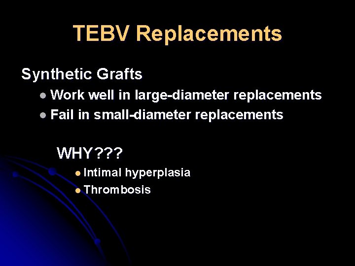 TEBV Replacements Synthetic Grafts l Work well in large-diameter replacements l Fail in small-diameter