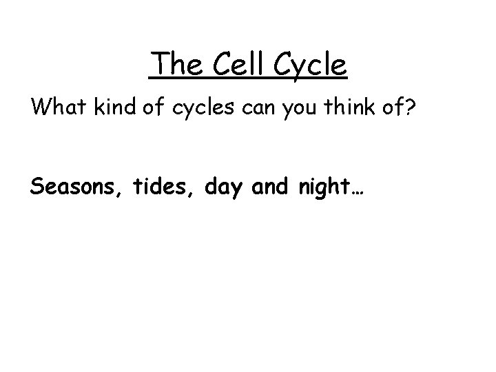 The Cell Cycle What kind of cycles can you think of? Seasons, tides, day The Cell Cycle What kind of cycles can you think of? Seasons, tides, day