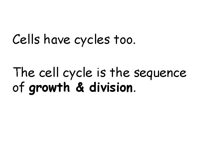 Cells have cycles too. The cell cycle is the sequence of growth & division. Cells have cycles too. The cell cycle is the sequence of growth & division.