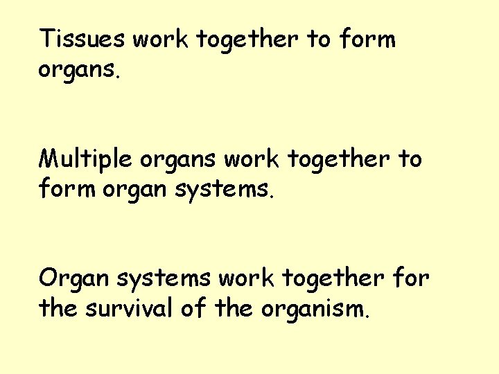 Tissues work together to form organs. Multiple organs work together to form organ systems. Tissues work together to form organs. Multiple organs work together to form organ systems.