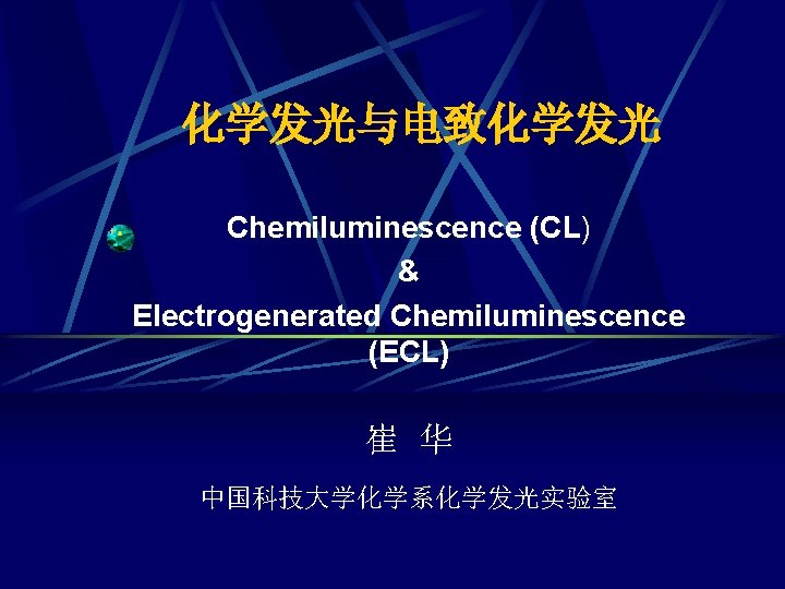 化学发光与电致化学发光 Chemiluminescence (CL) & Electrogenerated Chemiluminescence (ECL) 崔 华 中国科技大学化学系化学发光实验室 