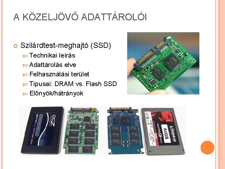 A KÖZELJÖVŐ ADATTÁROLÓI Szilárdtest-meghajtó (SSD) Technikai leírás Adattárolás elve Felhasználási terület Típusai: DRAM vs.