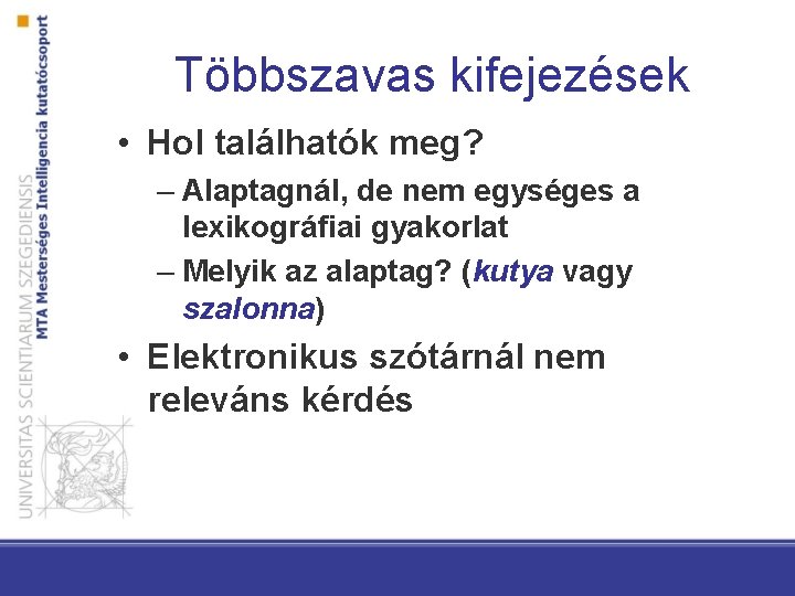Többszavas kifejezések • Hol találhatók meg? – Alaptagnál, de nem egységes a lexikográfiai gyakorlat Többszavas kifejezések • Hol találhatók meg? – Alaptagnál, de nem egységes a lexikográfiai gyakorlat