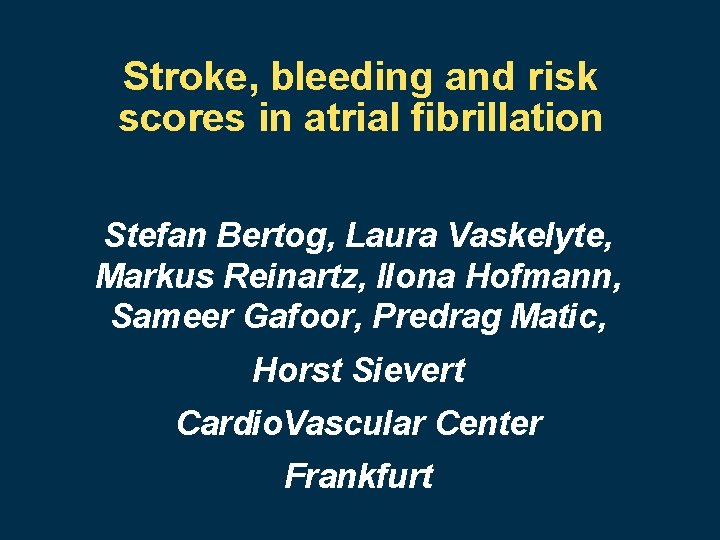 Stroke, bleeding and risk scores in atrial fibrillation Stefan Bertog, Laura Vaskelyte, Markus Reinartz,