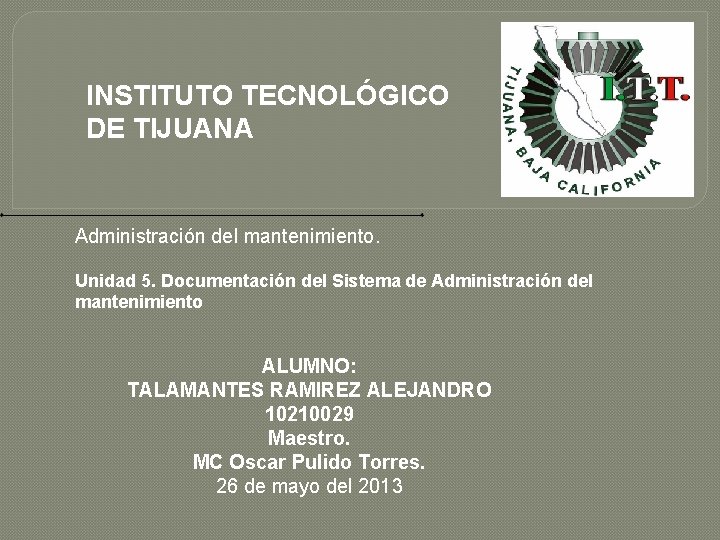 INSTITUTO TECNOLÓGICO DE TIJUANA Administración del mantenimiento. Unidad 5. Documentación del Sistema de Administración