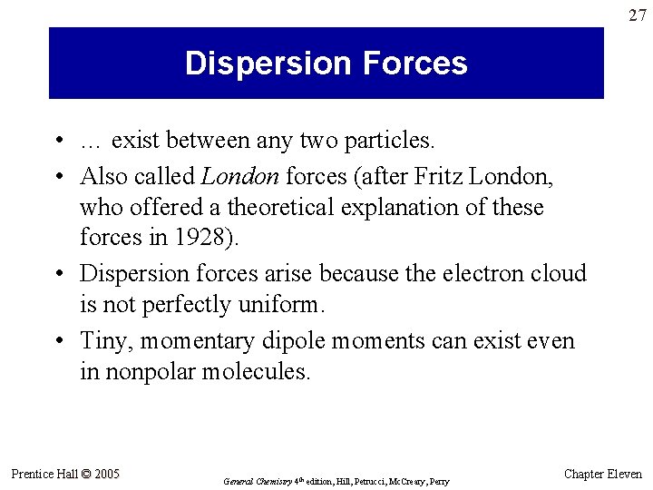 27 Dispersion Forces • … exist between any two particles. • Also called London 27 Dispersion Forces • … exist between any two particles. • Also called London