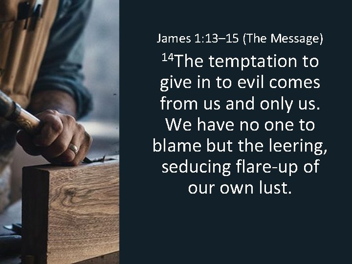 James 1: 13– 15 (The Message) 14 The temptation to give in to evil