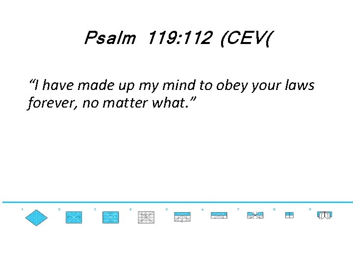 Psalm 119: 112 (CEV( “I have made up my mind to obey your laws
