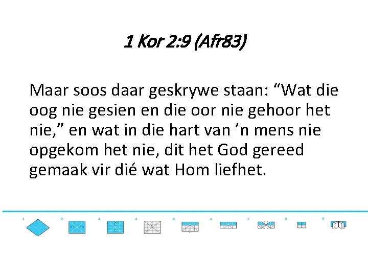 1 Kor 2: 9 (Afr 83) Maar soos daar geskrywe staan: “Wat die oog