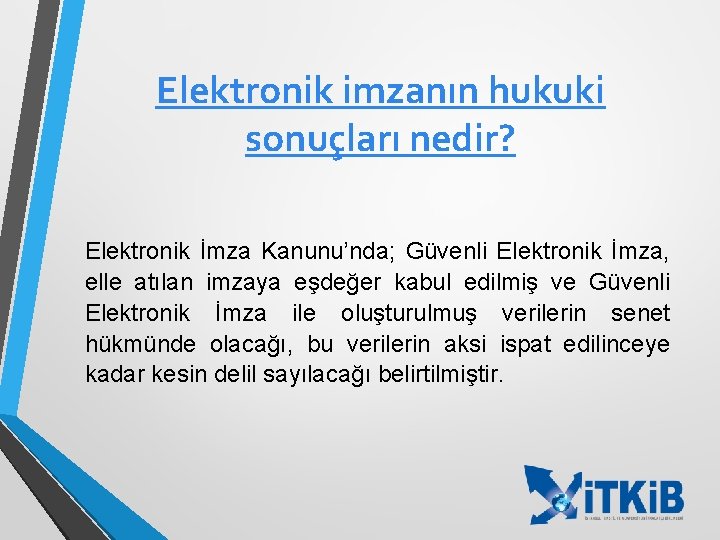 Elektronik imzanın hukuki sonuçları nedir? Elektronik İmza Kanunu’nda; Güvenli Elektronik İmza, elle atılan imzaya