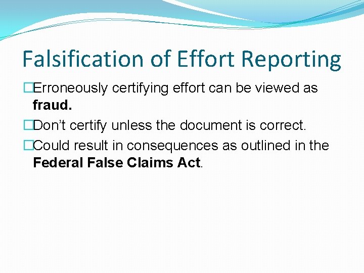 Falsification of Effort Reporting �Erroneously certifying effort can be viewed as fraud. �Don’t certify