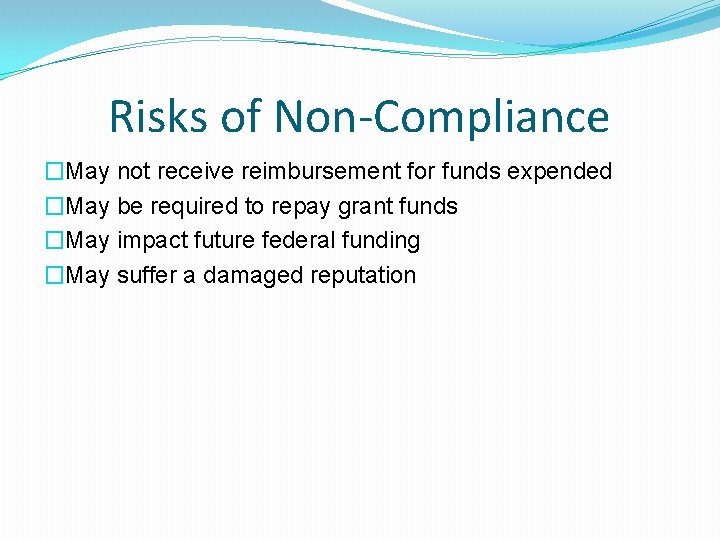 Risks of Non-Compliance �May not receive reimbursement for funds expended �May be required to