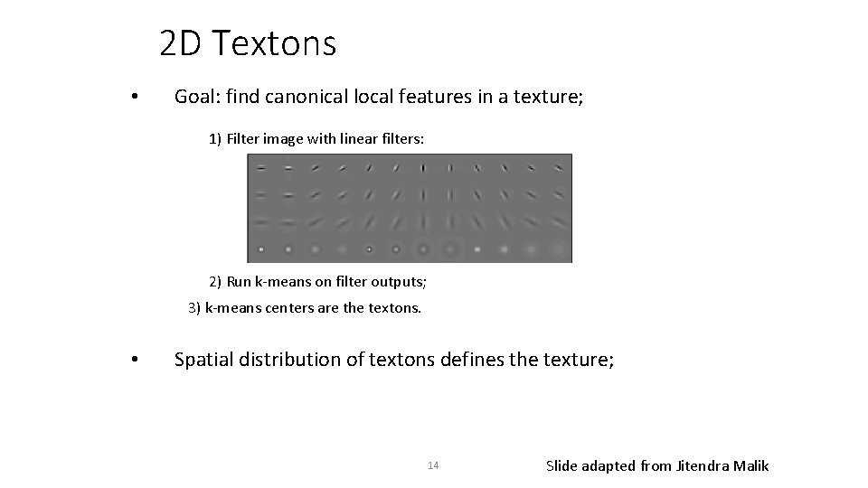 2 D Textons • Goal: find canonical local features in a texture; 1) Filter