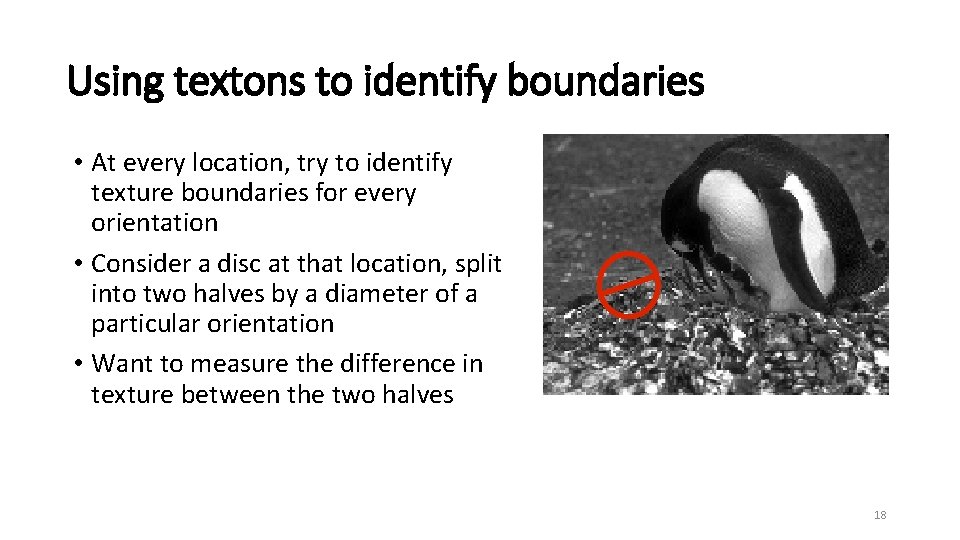 Using textons to identify boundaries • At every location, try to identify texture boundaries