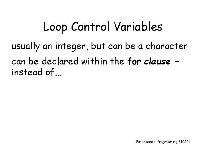 Loop Control Variables usually an integer, but can be a character can be declared