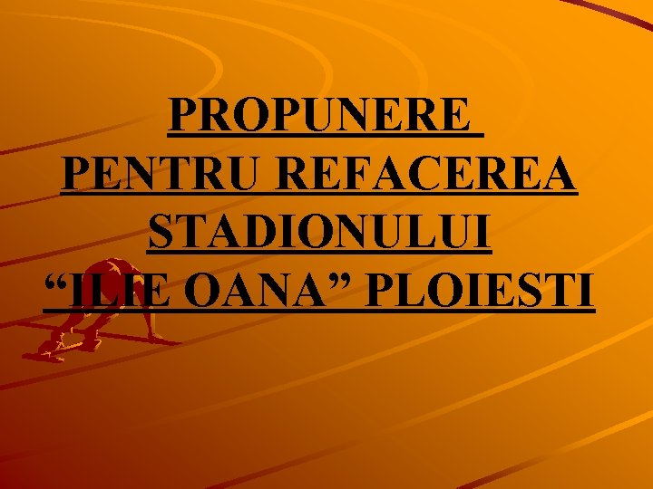 PROPUNERE PENTRU REFACEREA STADIONULUI “ILIE OANA” PLOIESTI 