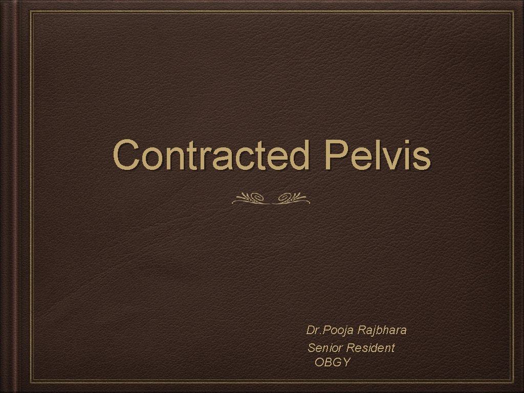 Contracted Pelvis Dr. Pooja Rajbhara Senior Resident OBGY 