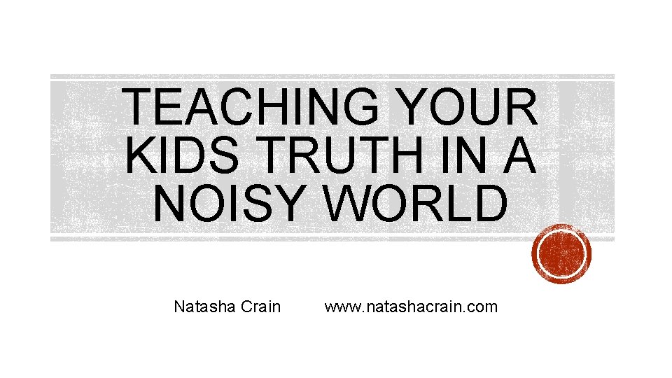 TEACHING YOUR KIDS TRUTH IN A NOISY WORLD Natasha Crain www. natashacrain. com 