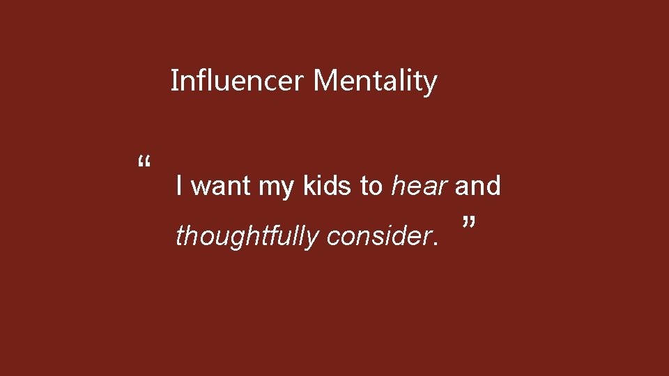 Influencer Mentality “ I want my kids to hear and thoughtfully consider. ” 