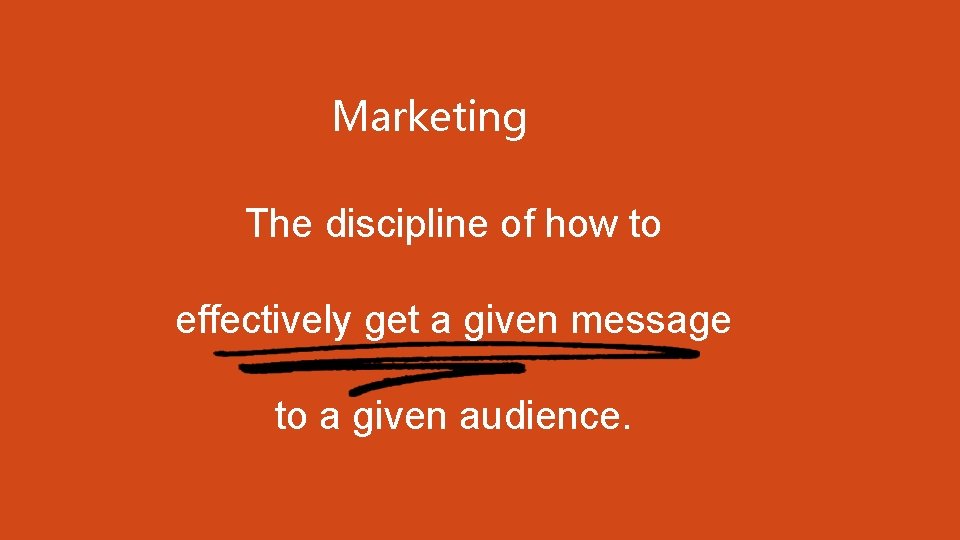 Marketing The discipline of how to effectively get a given message to a given