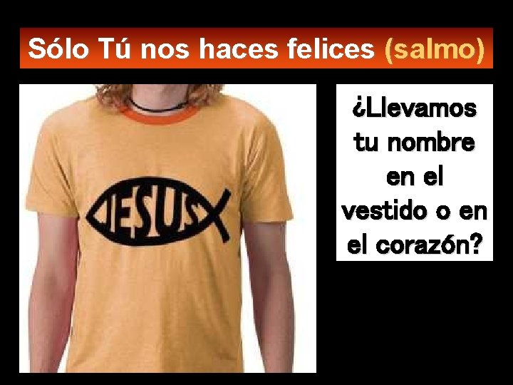 Sólo Tú nos haces felices (salmo) ¿Llevamos tu nombre en el vestido o en