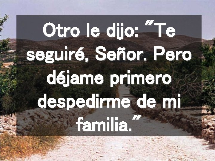 Otro le dijo: "Te seguiré, Señor. Pero déjame primero despedirme de mi familia. "