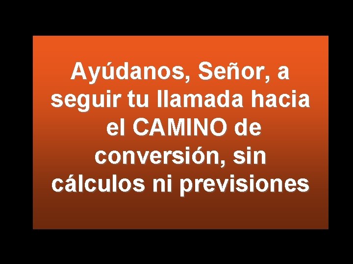 Ayúdanos, Señor, a seguir tu llamada hacia el CAMINO de conversión, sin cálculos ni