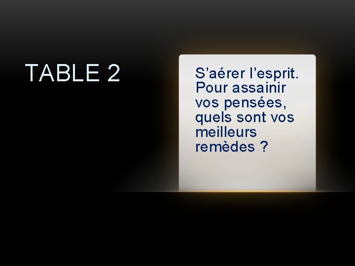 TABLE 2 S’aérer l’esprit. Pour assainir vos pensées, quels sont vos meilleurs remèdes ?