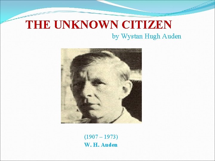THE UNKNOWN CITIZEN by Wystan Hugh Auden (1907 – 1973) W. H. Auden 