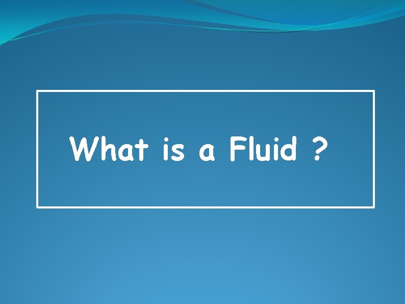 What is a Fluid ? 