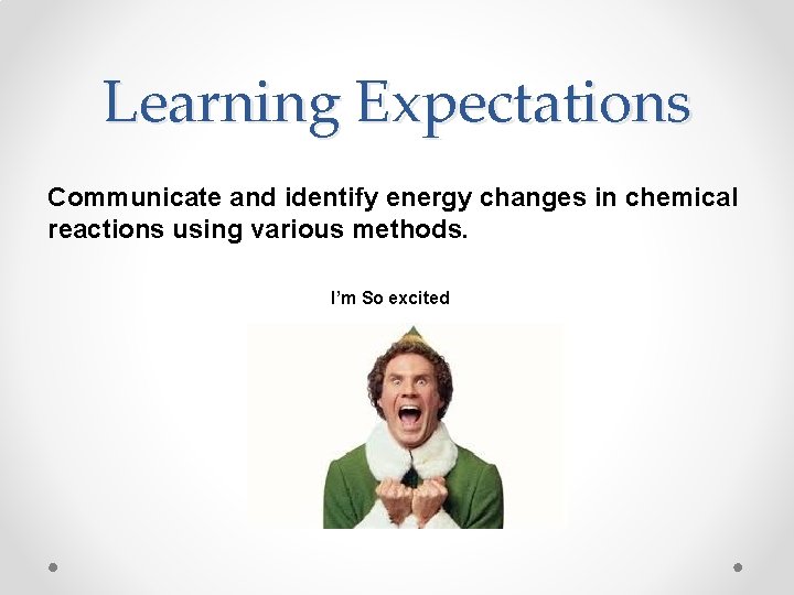 Learning Expectations Communicate and identify energy changes in chemical reactions using various methods. I’m