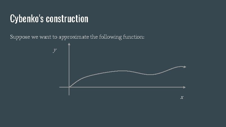 Cybenko's construction Suppose we want to approximate the following function: y x 