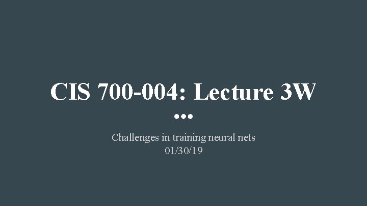 CIS 700 -004: Lecture 3 W Challenges in training neural nets 01/30/19 