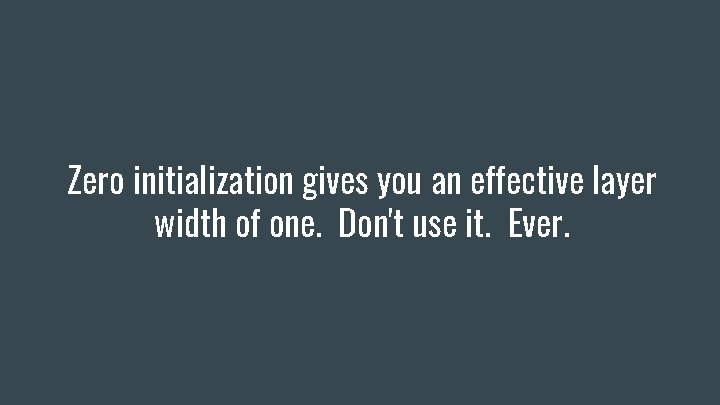 Zero initialization gives you an effective layer width of one. Don't use it. Ever.