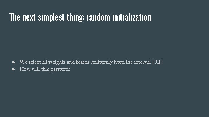 The next simplest thing: random initialization ● We select all weights and biases uniformly