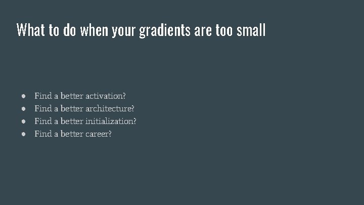 What to do when your gradients are too small ● ● Find a better