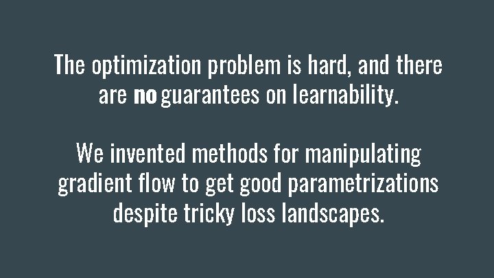 The optimization problem is hard, and there are no guarantees on learnability. We invented